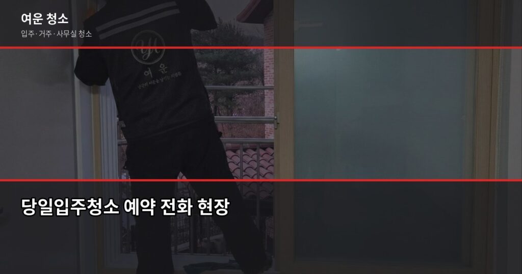당일입주청소 가능할까? 예약부터 완료까지 현실적인 흐름 - 당일입주청소 예약 전화 현장