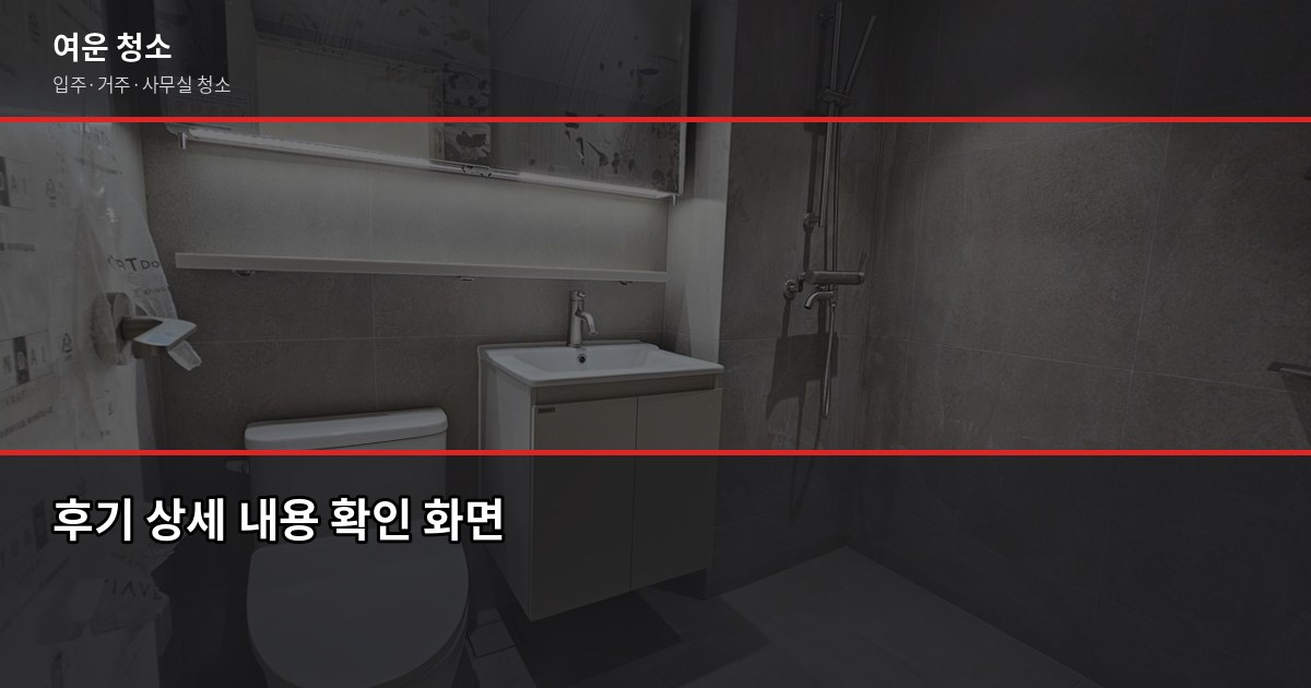 후기 좋은 청소업체 고르는 법, 현장에서 배운 5가지 기준 2