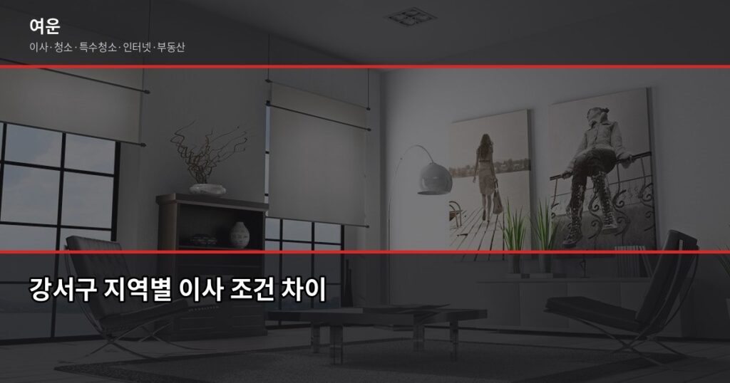 강서구 이사 비용, 1톤·2.5톤·5톤 평수별 견적 비교 - 강서구 지역별 이사 조건 차이