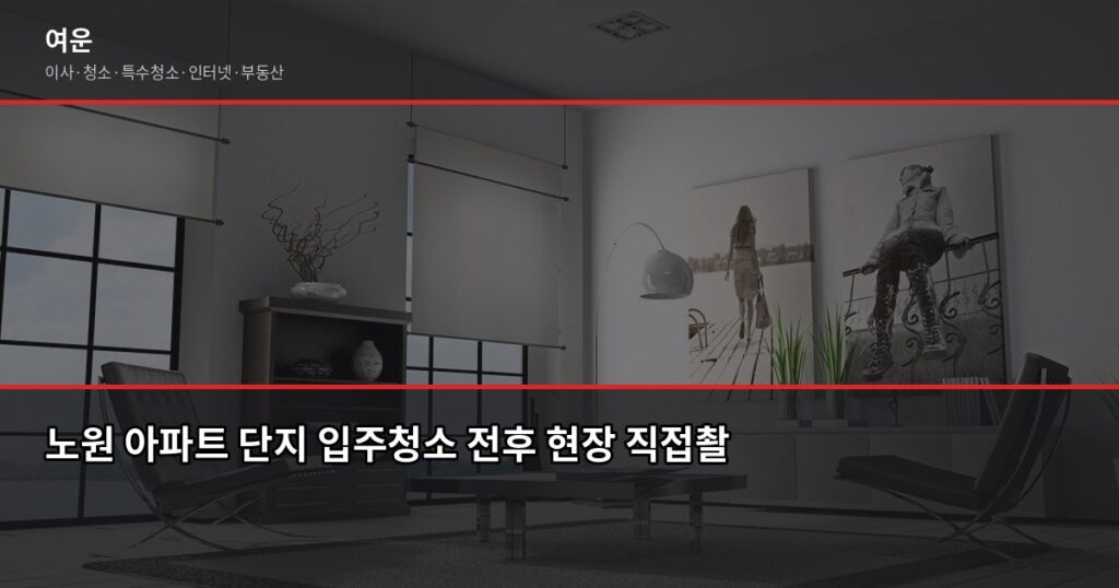 노원 입주청소 비용, 원룸·투룸·아파트 평수별 기준 - 노원 아파트 단지 입주청소 전후 현장 직접촬영