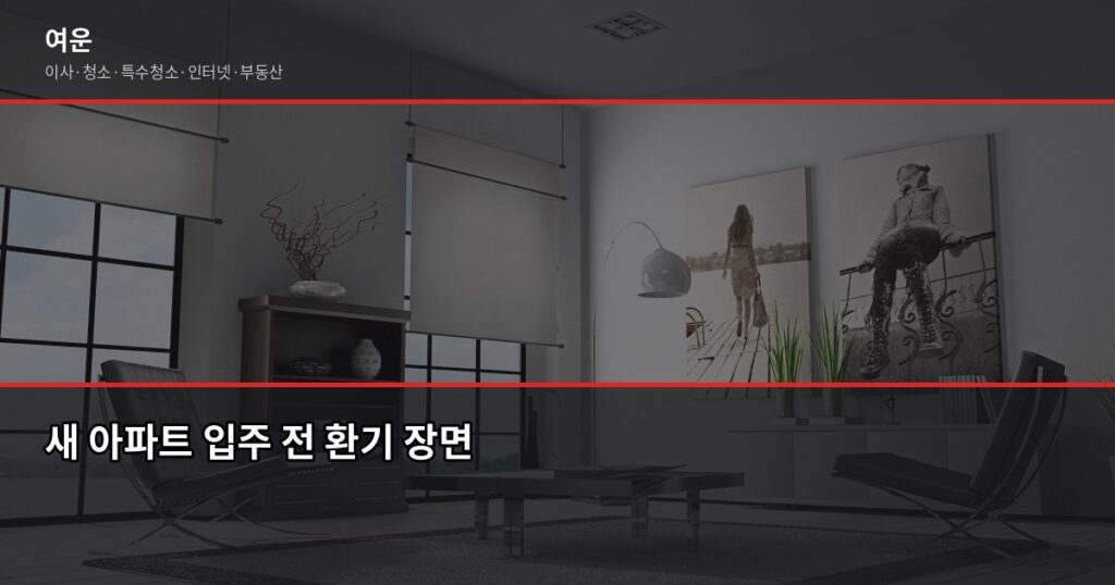 새 집 냄새 제거 방법, 입주 전에 이것만 하면 됩니다 - 새 아파트 입주 전 환기 장면