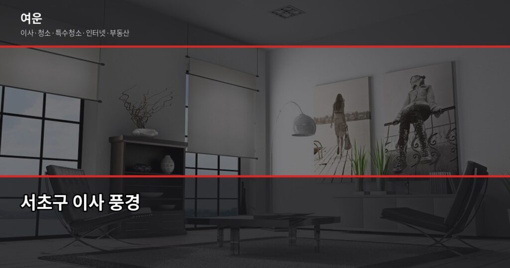 서초이사 비용, 1톤·2.5톤·5톤 평수별 견적 비교 - 서초구 이사 풍경