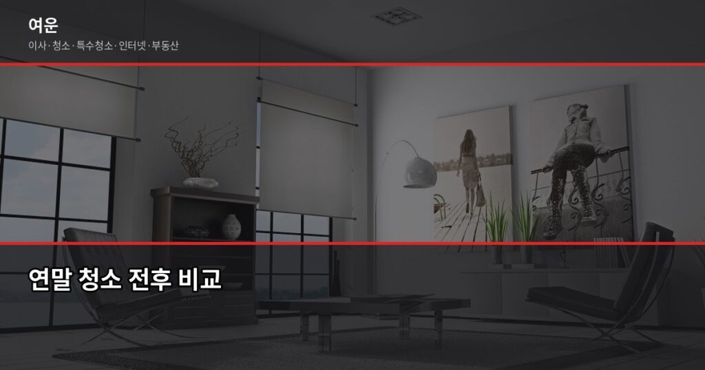 연말정리비용, 평수별 청소업체 견적 비교와 절약 꿀팁 - 연말 청소 전후 비교