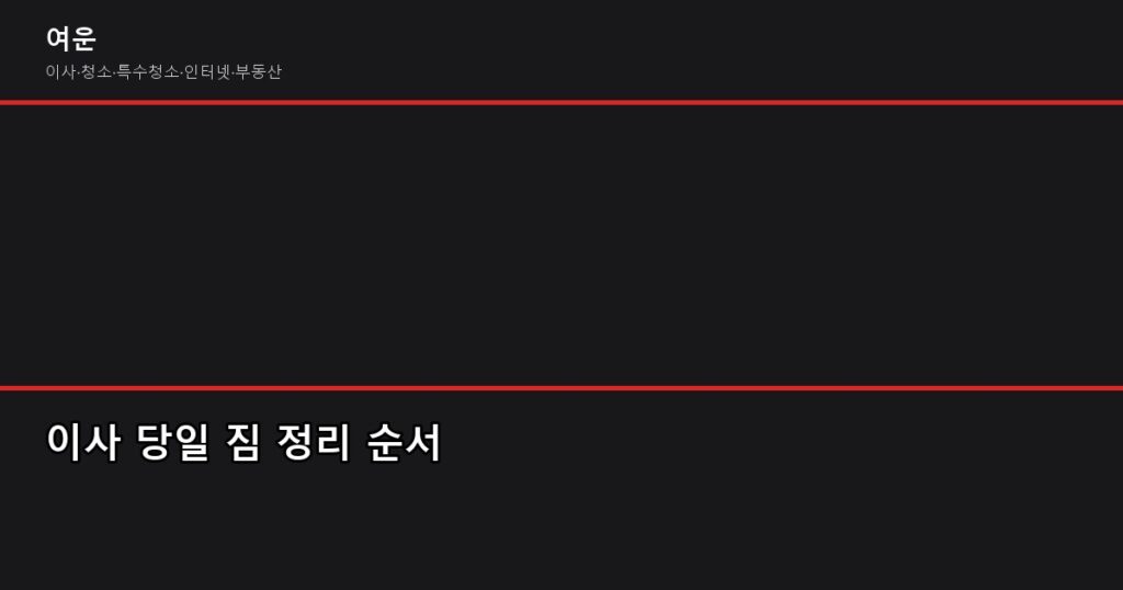 이사 후 정리 꿀팁, 반나절이면 끝납니다 - 이사 당일 짐 정리 순서