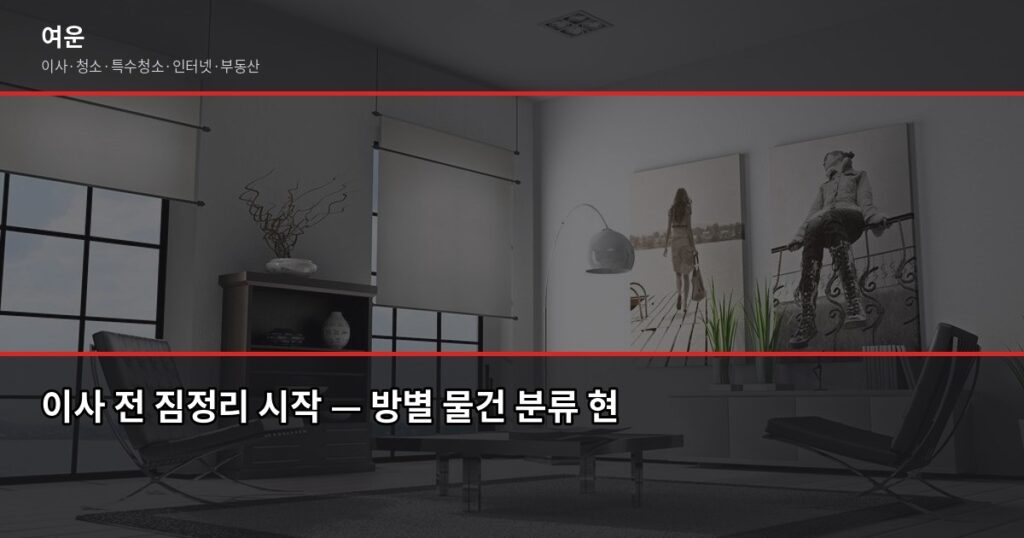 이사 전 짐정리 꿀팁, 버릴 것부터 정하면 이사비용이 달라집니다 - 이사 전 짐정리 시작 — 방별 물건 분류 현장