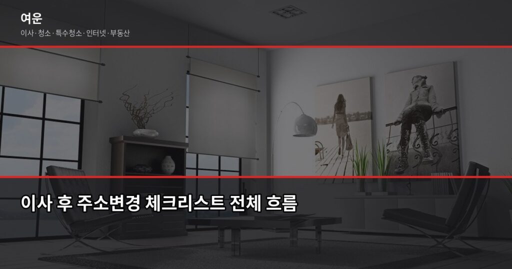 이사 후 주소변경 해야 할 곳, 빠뜨리면 생기는 문제들 - 이사 후 주소변경 체크리스트 전체 흐름
