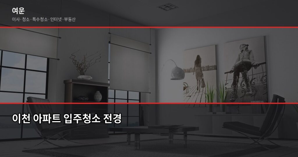 이천 입주청소 비용, 유형별 기준과 업체 고르는 법 - 이천 아파트 입주청소 전경