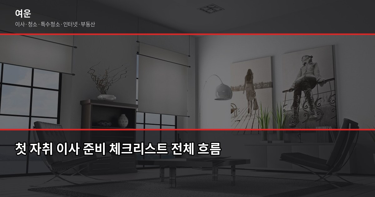첫 자취 이사 준비, 이사 전·중·후 단계별 체크리스트 1