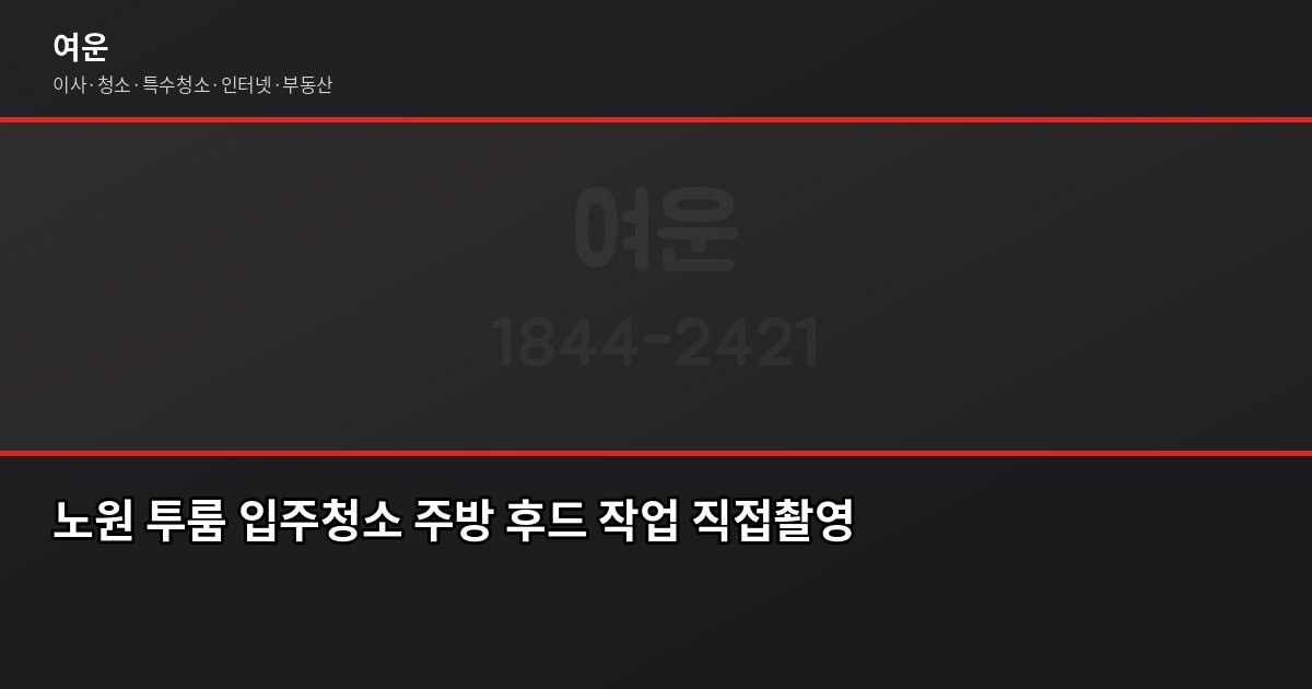 노원 입주청소 비용, 원룸·투룸·아파트 평수별 기준 4