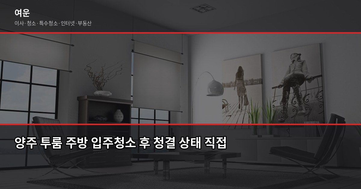 양주 입주청소 비용, 원룸·투룸·아파트 평수별 실제 견적 5