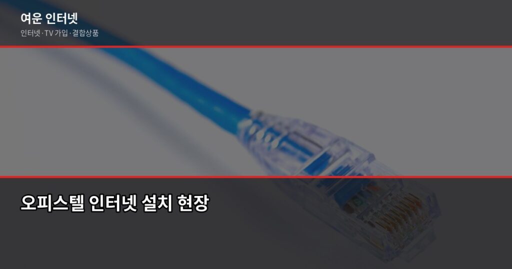 오피스텔 인터넷 설치, 이것 모르고 계약하면 나중에 후회합니다 - 오피스텔 인터넷 설치 현장