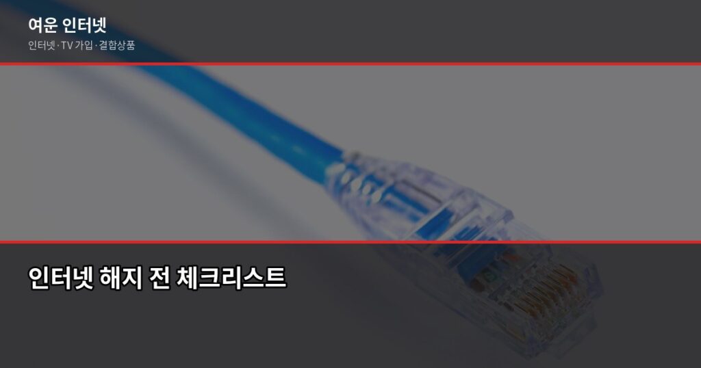 인터넷 해지 전 확인사항, 놓치면 위약금 나오는 것들 - 인터넷 해지 전 체크리스트