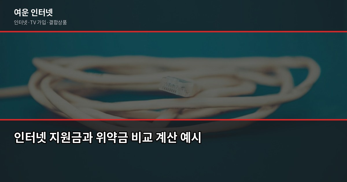 인터넷 위약금 얼마나 나오나요? 약정 해지 전 꼭 확인할 것 4