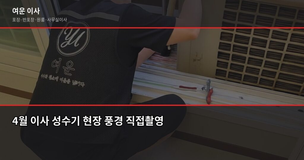 4월 이사, 성수기인데 비용 줄이는 법 5가지 - 4월 이사 성수기 현장 풍경 직접촬영