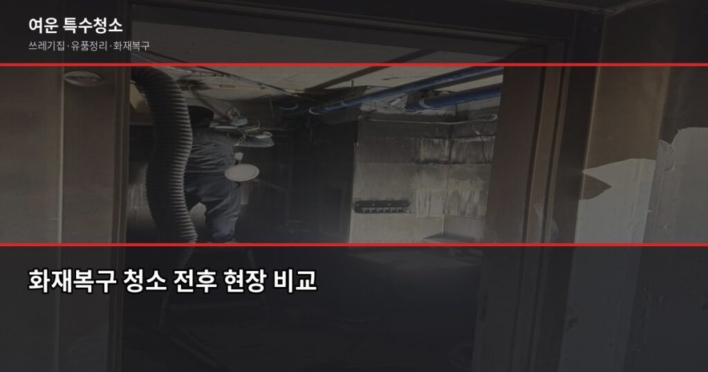 화재복구 청소 보험 처리, 어디서부터 시작해야 할까 - 화재복구 청소 전후 현장 비교