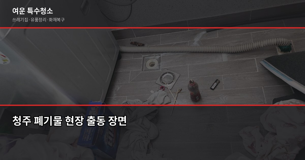 청주 폐기물 처리, 쓰레기집부터 유품정리까지 비용과 절차 2