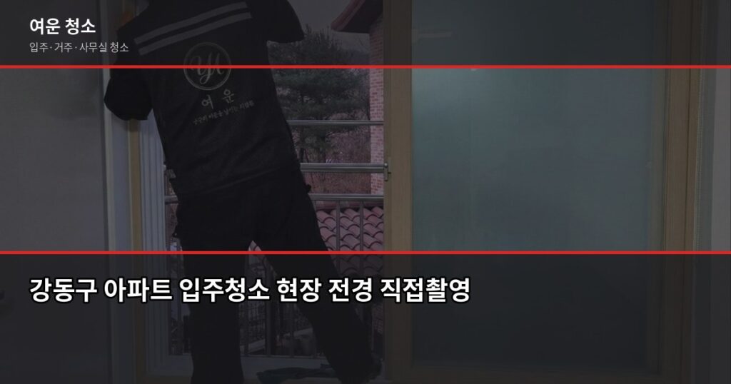 강동구 입주청소 비용, 평수별 실제 견적과 셀프 비교 - 강동구 아파트 입주청소 현장 전경 직접촬영