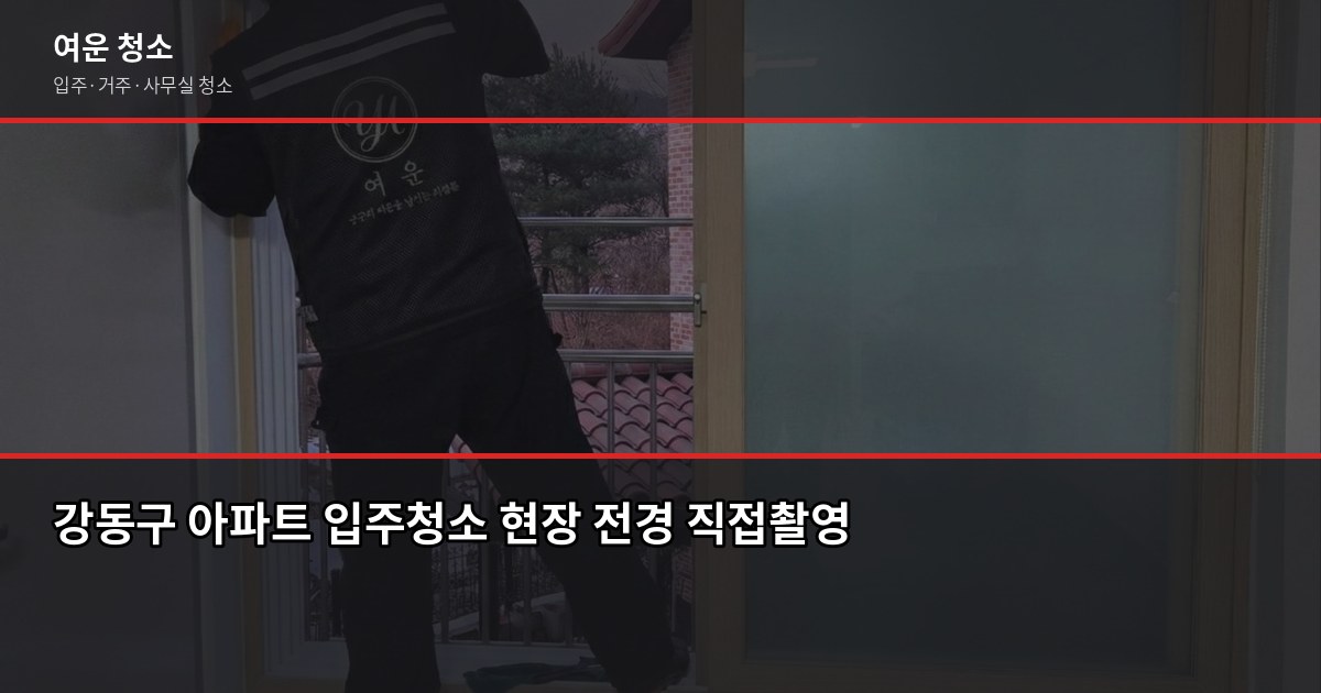 강동구 입주청소 비용, 평수별 실제 견적과 셀프 비교 1