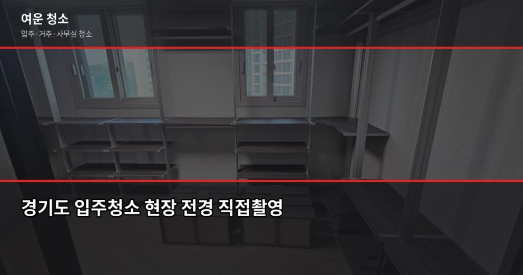 경기도 입주청소 비용, 원룸부터 쓰리룸까지 실제 가격 정리 - 경기도 입주청소 현장 전경 직접촬영