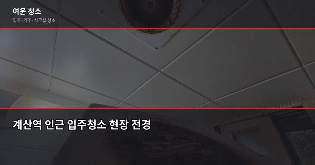 계산역 입주청소 비용, 원룸부터 쓰리룸까지 실제 기준 - 계산역 인근 입주청소 현장 전경