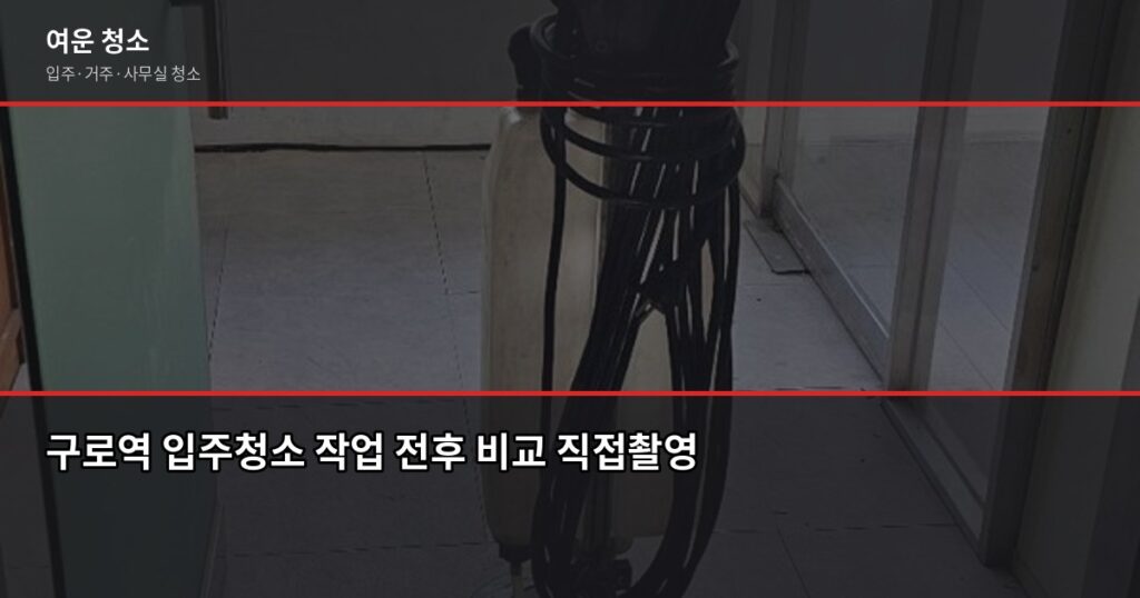 구로역 입주청소 비용, 평수별로 얼마나 나올까 - 구로역 입주청소 작업 전후 비교 직접촬영