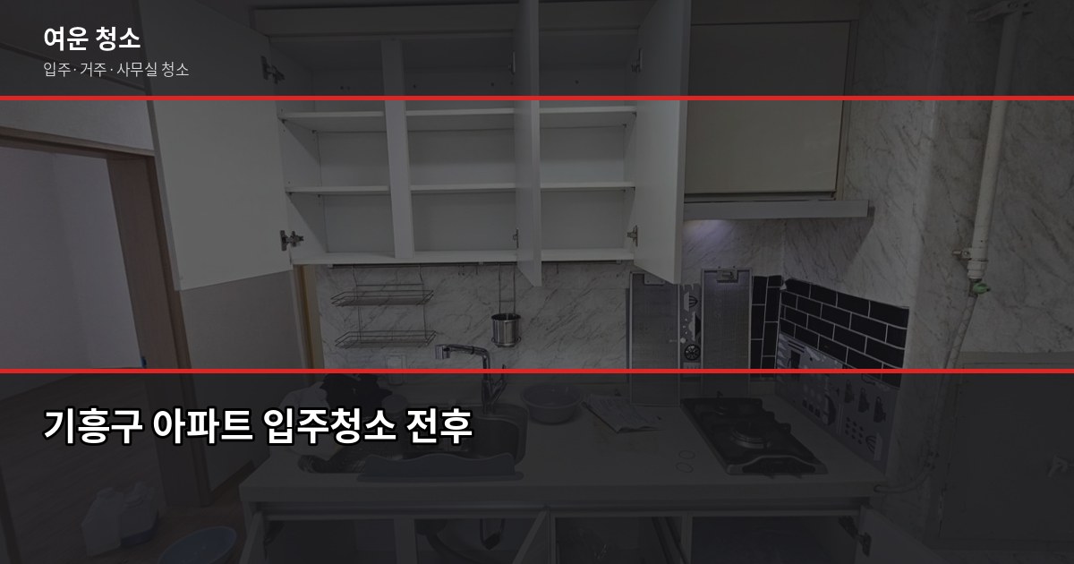 기흥구 입주청소 잘하는 곳, 신축·구축 비용과 선택 기준 1