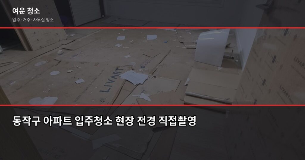 동작구 입주청소 비용, 신축·구축 차이와 업체 고르는 기준 - 동작구 아파트 입주청소 현장 전경 직접촬영