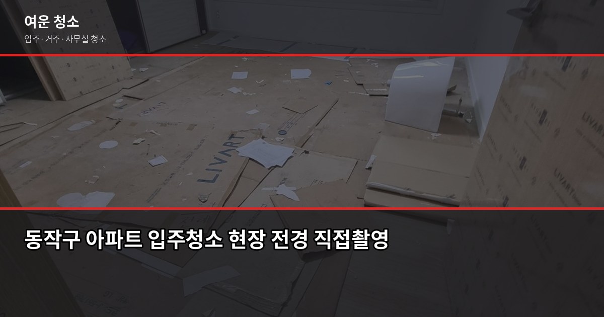 동작구 입주청소 비용, 신축·구축 차이와 업체 고르는 기준 1