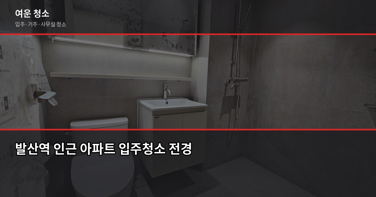 발산역 입주청소 비용, 원룸부터 쓰리룸까지 실제 기준으로 정리 1