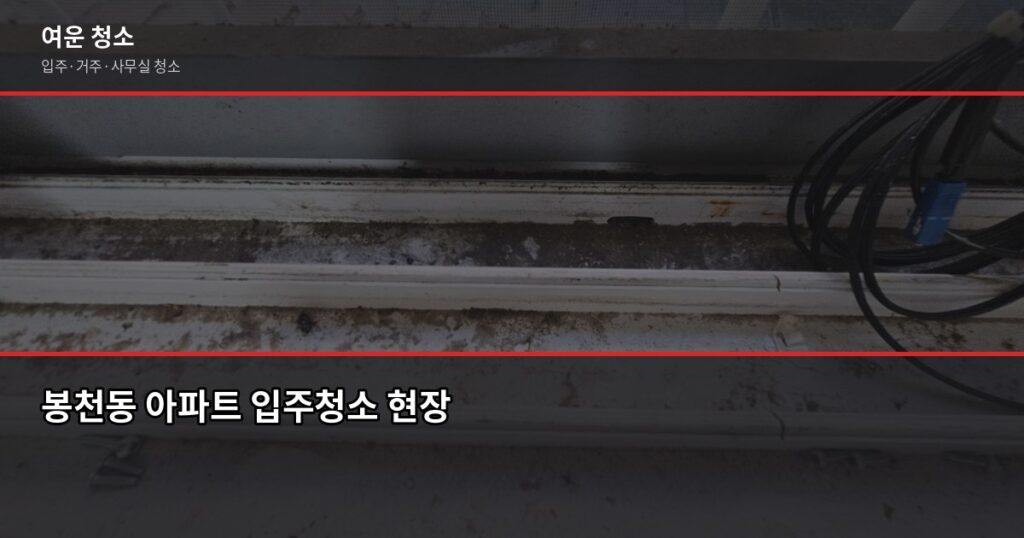 봉천동 청소 비용, 입주·이사·거주청소 평수별 견적 비교 - 봉천동 아파트 입주청소 현장