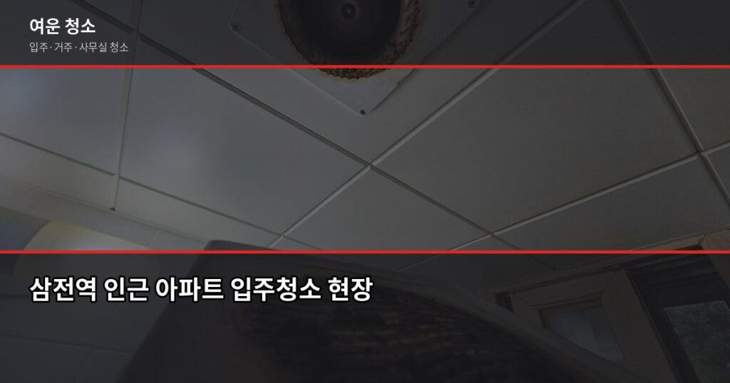 삼전역 입주청소, 평수별 비용과 업체 고를 때 놓치기 쉬운 것들 - 삼전역 인근 아파트 입주청소 현장