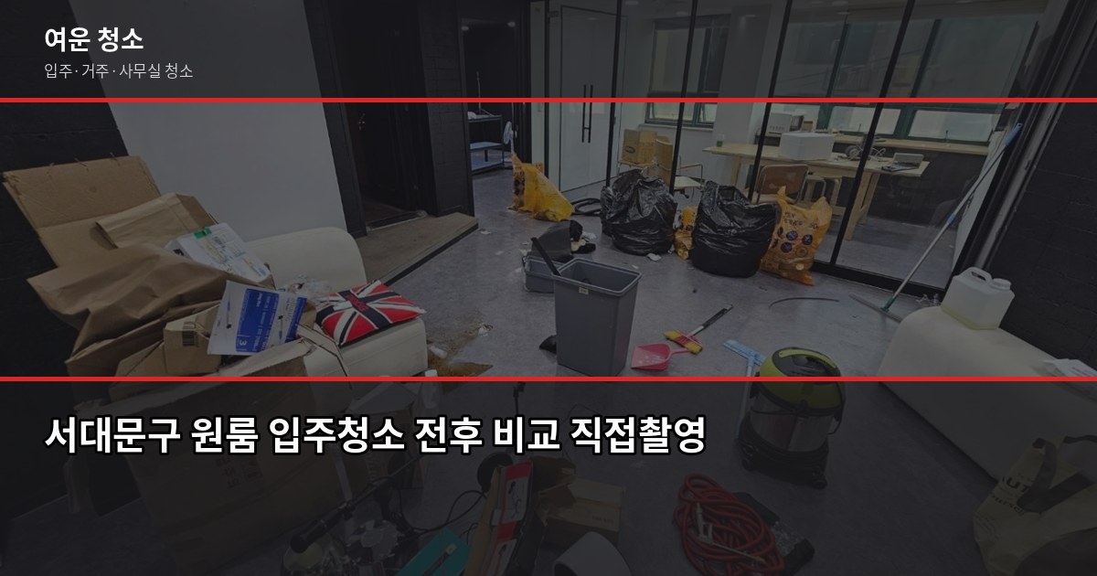 서대문구 입주청소 비용, 원룸부터 쓰리룸까지 실제 기준 1