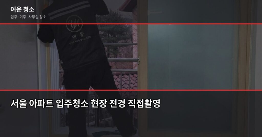 서울 아파트 입주청소 비용, 평수별로 얼마나 다를까 - 서울 아파트 입주청소 현장 전경 직접촬영