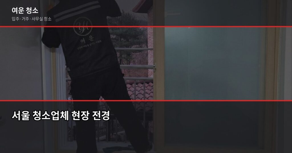 서울 청소업체 고르는 법, 견적 받기 전에 확인할 것들 - 서울 청소업체 현장 전경