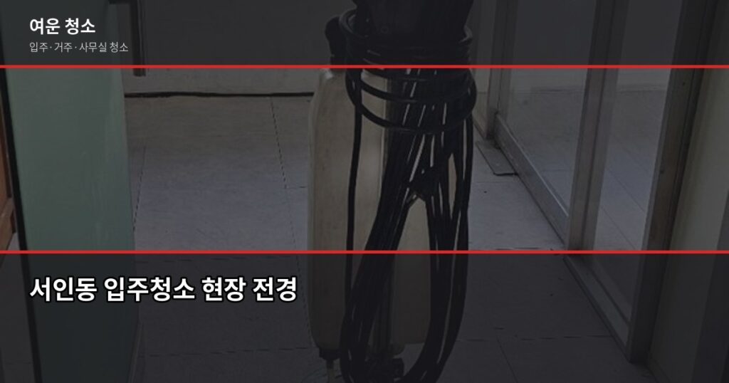 서인청소 비용, 평수별 실제 견적 비교해봤습니다 - 서인동 입주청소 현장 전경