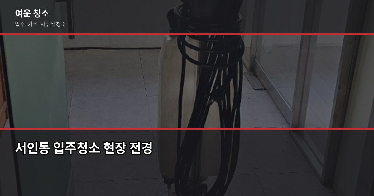 서인청소 비용, 평수별 실제 견적 비교해봤습니다 1