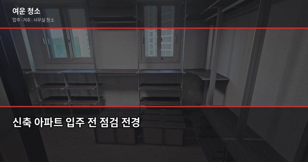 신축 아파트 입주 전 점검 리스트, 이것만 보면 됩니다 - 신축 아파트 입주 전 점검 전경