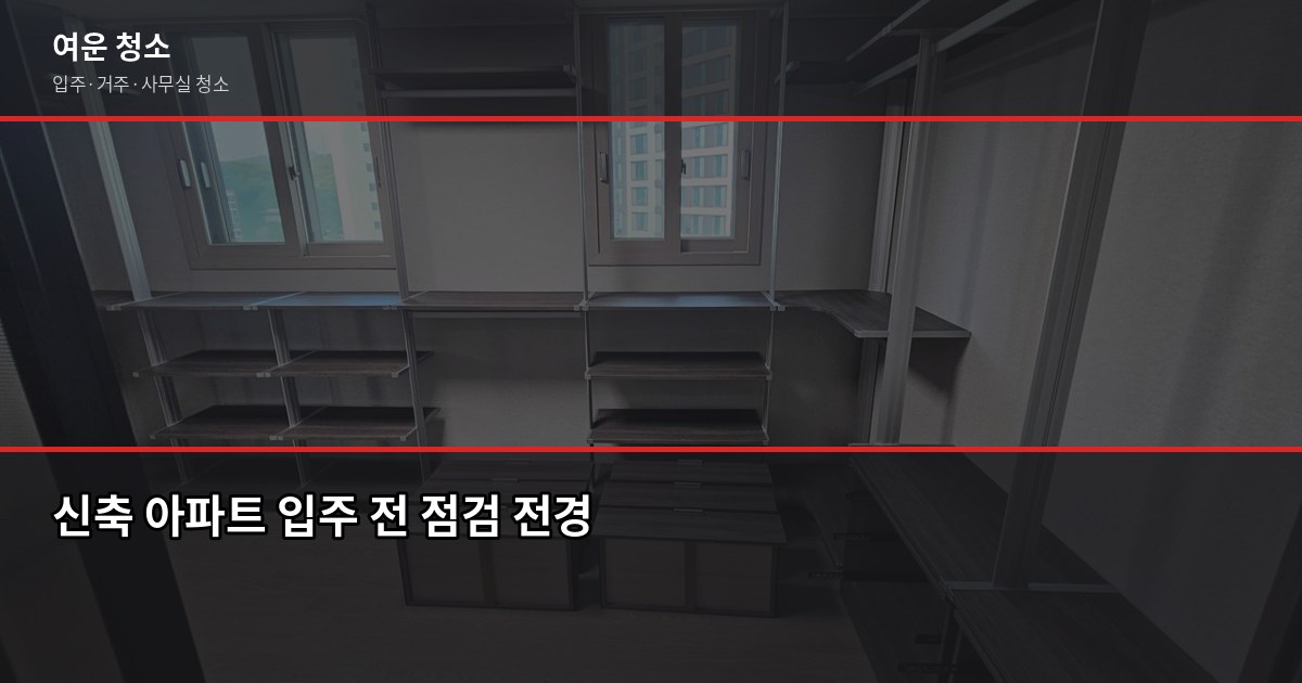 신축 아파트 입주 전 점검 리스트, 이것만 보면 됩니다 1