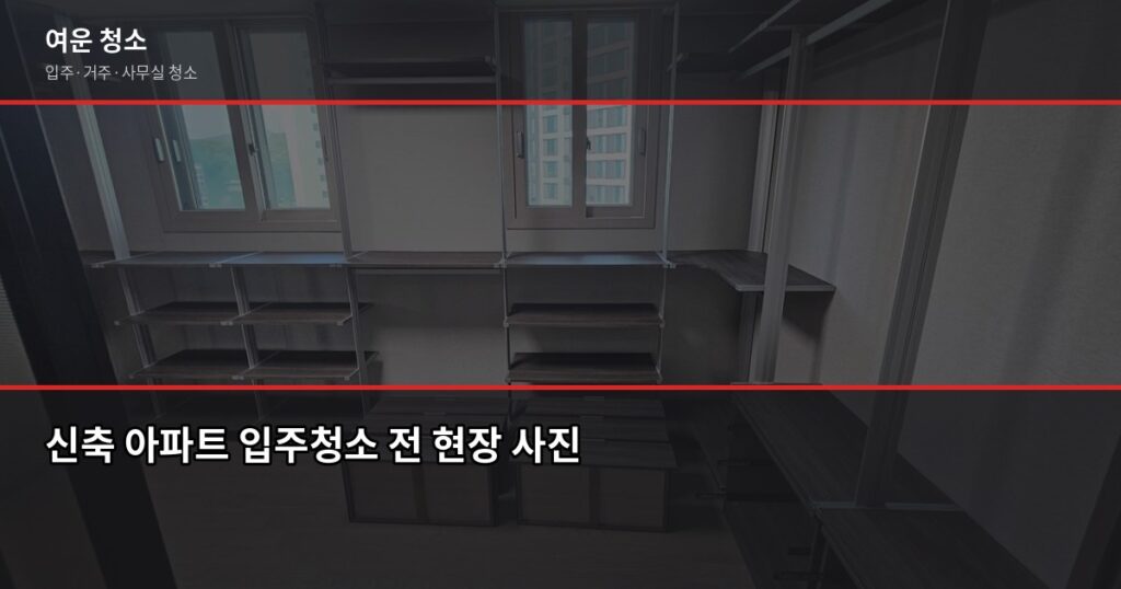 신축 아파트 입주청소, 시공사 청소 후에도 다시 해야 하는 이유 - 신축 아파트 입주청소 전 현장 사진
