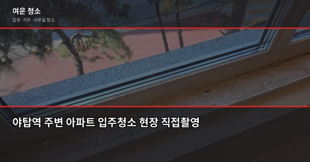 야탑역 입주청소 비용, 원룸·투룸·쓰리룸 실제 견적은? - 야탑역 주변 아파트 입주청소 현장 직접촬영
