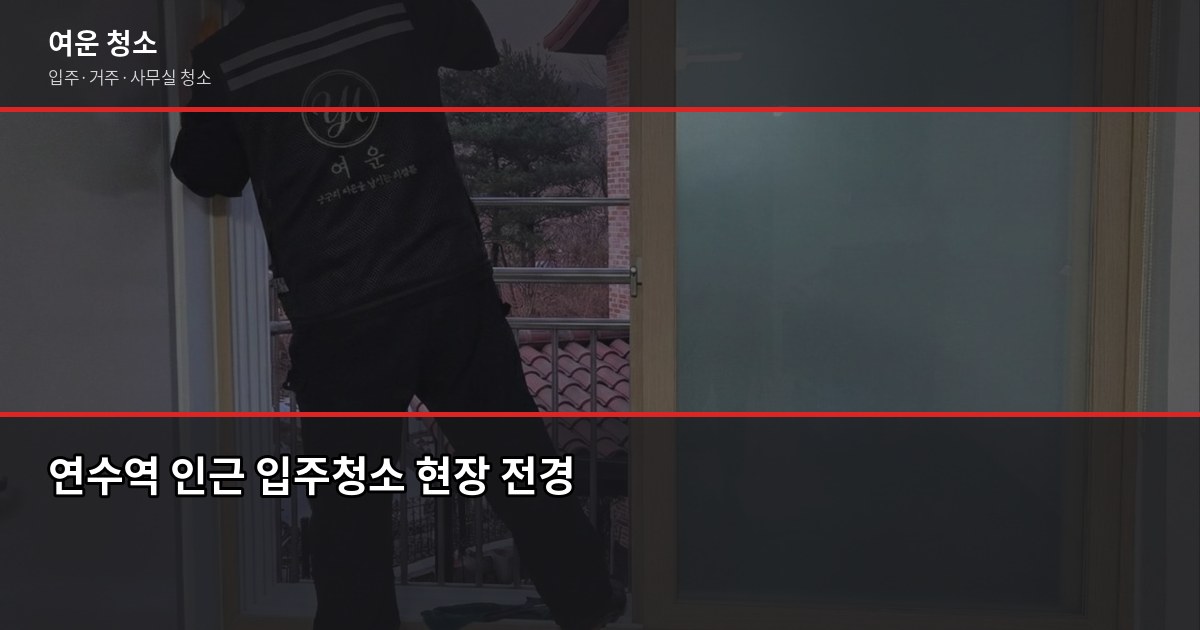 연수역 청소 비용, 입주청소·거주청소 평수별 실제 가격 1