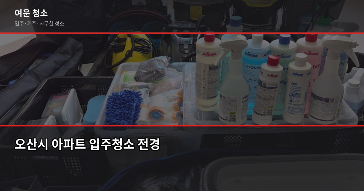 오산시 청소 비용, 평수별 입주·거주청소 비교와 확인 사항 1