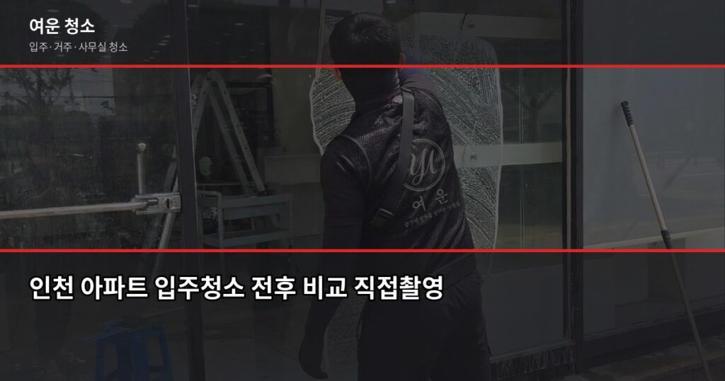 인천 입주청소 비용, 원룸부터 쓰리룸까지 실제 기준으로 정리 - 인천 아파트 입주청소 전후 비교 직접촬영