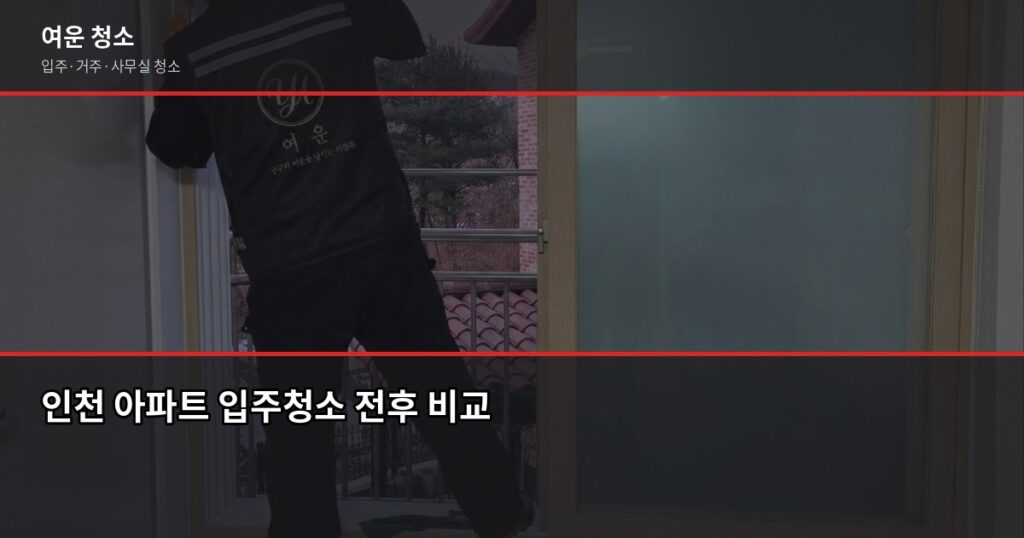 인천 아파트 입주청소 비용과 업체 고르는 기준, 직접 써봤습니다 - 인천 아파트 입주청소 전후 비교