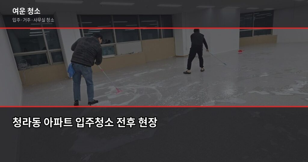 청라동 청소 비용, 입주청소·거주청소 유형별로 다릅니다 - 청라동 아파트 입주청소 전후 현장