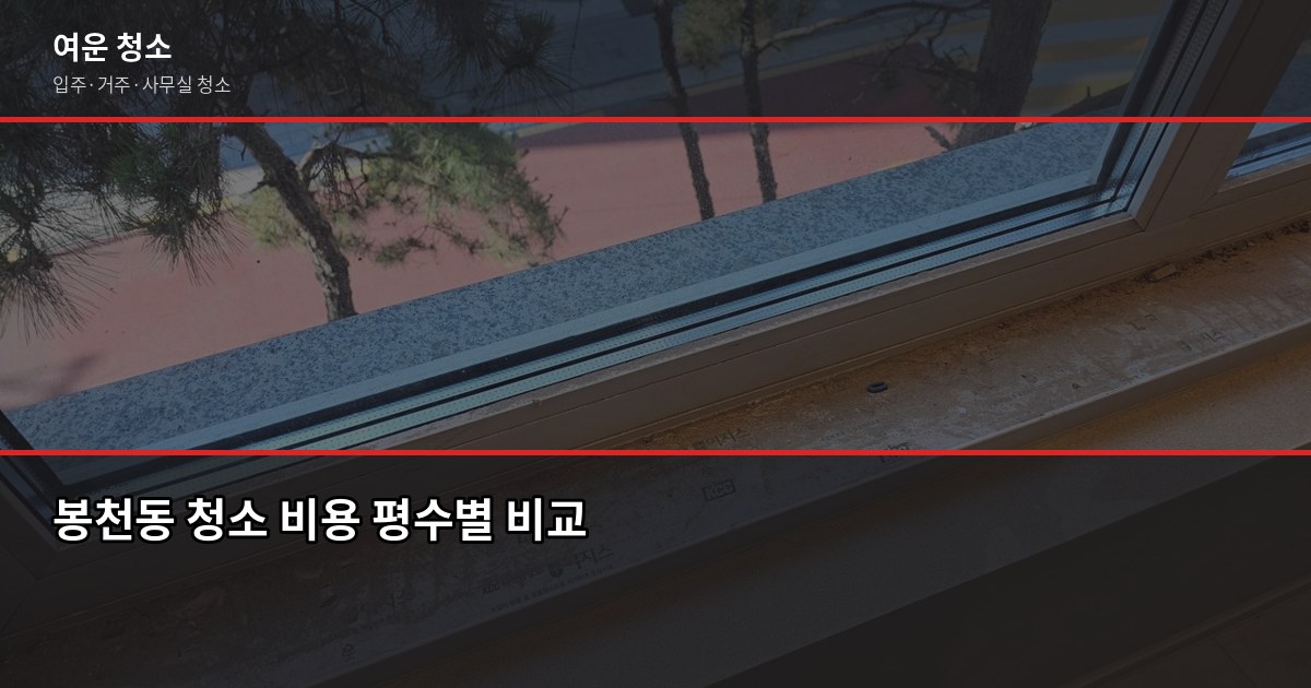 봉천동 청소 비용, 입주·이사·거주청소 평수별 견적 비교 2
