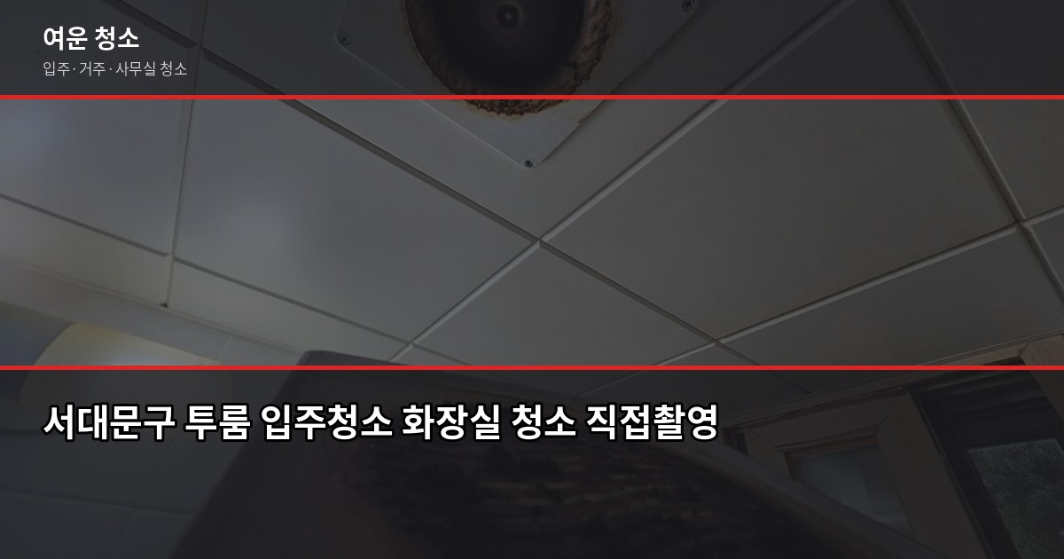 서대문구 입주청소 비용, 원룸부터 쓰리룸까지 실제 기준 2