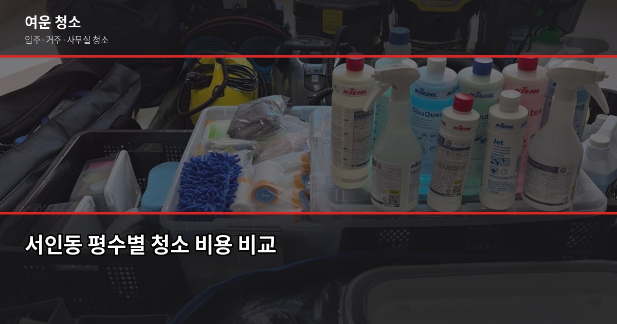 서인청소 비용, 평수별 실제 견적 비교해봤습니다 2