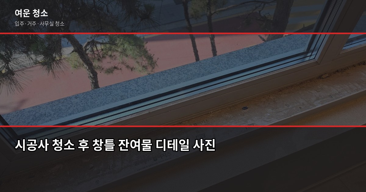 신축 아파트 입주청소, 시공사 청소 후에도 다시 해야 하는 이유 2