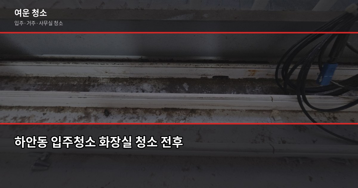 하안동 입주청소 비용, 원룸부터 쓰리룸까지 실제 기준으로 정리 2